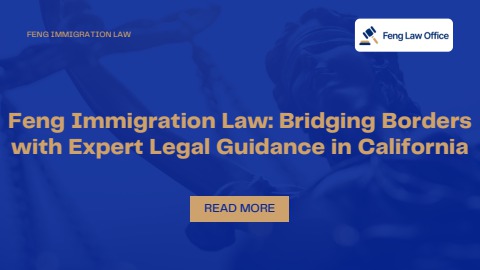 Feng Immigration Law: Trusted Experts for Your Immigration Journey in California