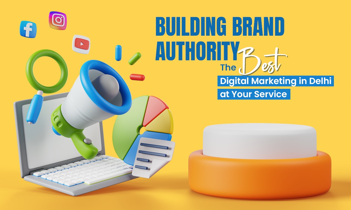 Building Brand Authority: The Best Digital Marketing in Delhi at Your Service