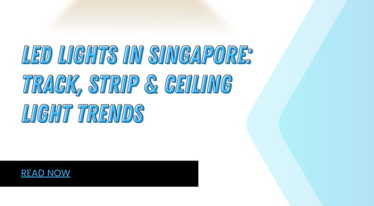 LED Lights in Singapore: Track, Strip & Ceiling Light Trends - Omaha News Wire